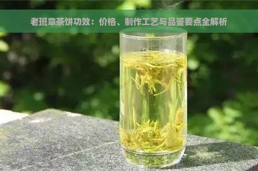 老班章茶饼功效：价格、制作工艺与品鉴要点全解析