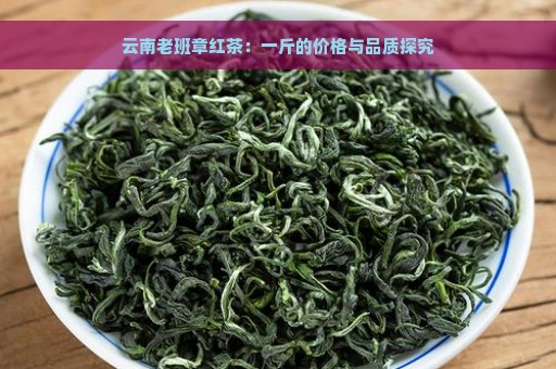 云南老班章红茶：一斤的价格与品质探究