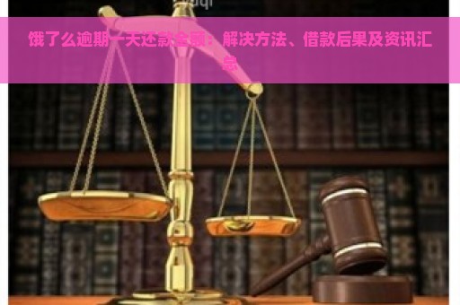 饿了么逾期一天还款全额：解决方法、借款后果及资讯汇总