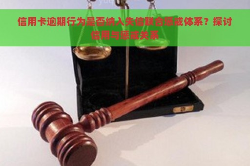 信用卡逾期行为是否纳入失信联合惩戒体系？探讨信用与惩戒关系