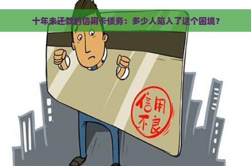 十年未还款的信用卡债务：多少人陷入了这个困境？