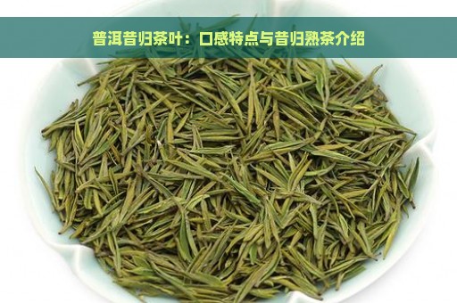 普洱昔归茶叶：口感特点与昔归熟茶介绍