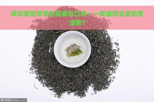 探究老班章茶的品质与口感：一款值得品鉴的普洱茶？