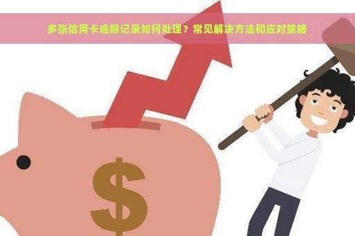 多张信用卡逾期记录如何处理？常见解决方法和应对策略