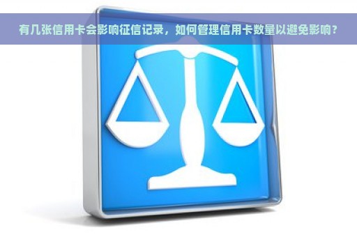 有几张信用卡会影响征信记录，如何管理信用卡数量以避免影响？