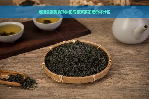 老班章茶树的珍贵历与普洱茶市场价格分析