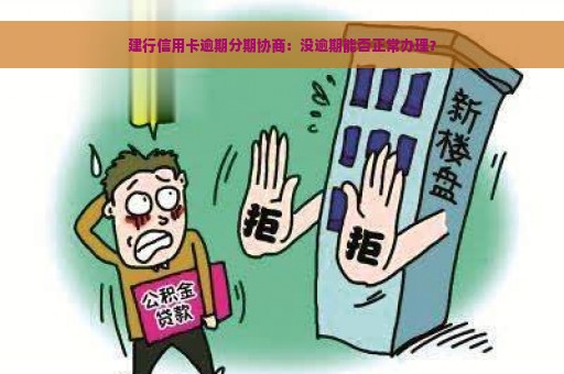 建行信用卡逾期分期协商：没逾期能否正常办理？