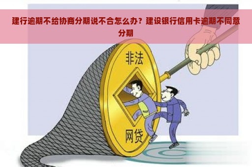 建行逾期不给协商分期说不合怎么办？建设银行信用卡逾期不同意分期