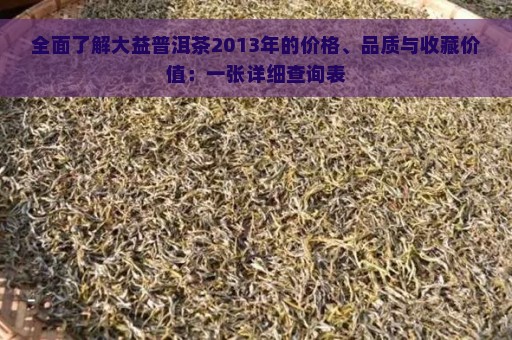 全面了解大益普洱茶2013年的价格、品质与收藏价值：一张详细查询表