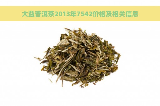 大益普洱茶2013年7542价格及相关信息