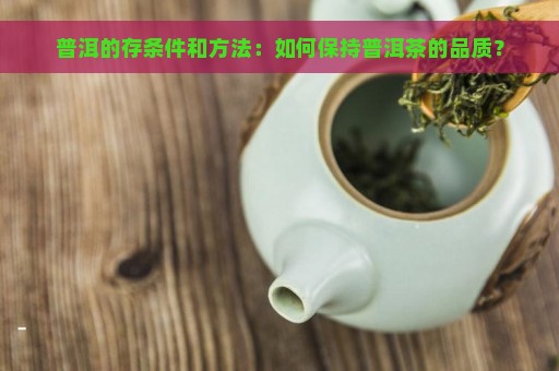 普洱的存条件和方法：如何保持普洱茶的品质？