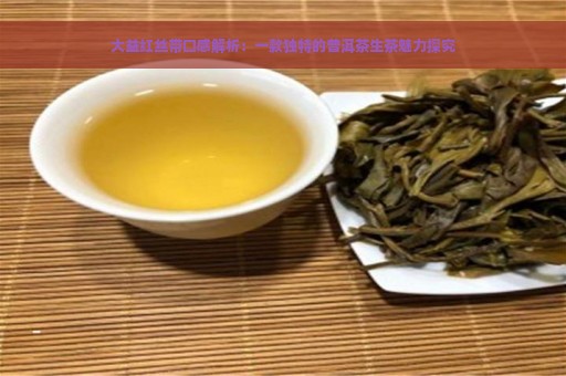 大益红丝带口感解析：一款独特的普洱茶生茶魅力探究