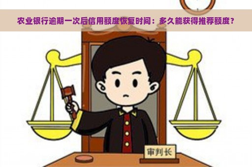 农业银行逾期一次后信用额度恢复时间：多久能获得推荐额度？