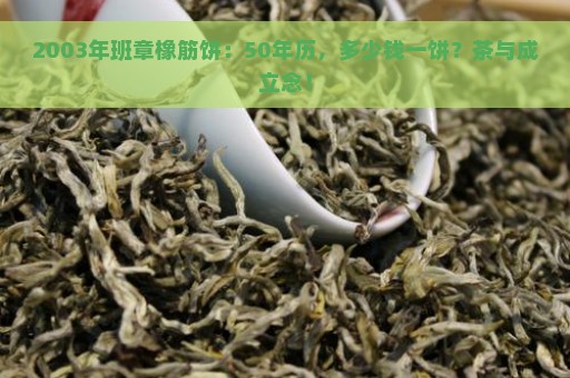 2003年班章橡筋饼：50年历，多少钱一饼？茶与成立念！