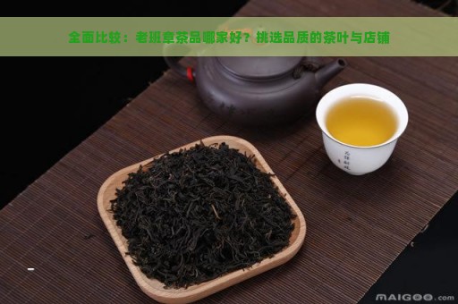 全面比较：老班章茶品哪家好？挑选品质的茶叶与店铺