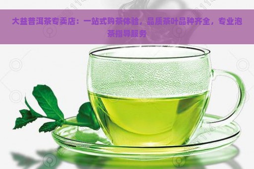 大益普洱茶专卖店：一站式购茶体验，品质茶叶品种齐全，专业泡茶指导服务