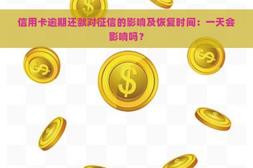 信用卡逾期还款对征信的影响及恢复时间：一天会影响吗？