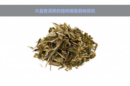 大益普洱茶的独特烟香韵味探究