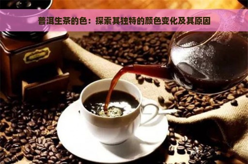 普洱生茶的色：探索其独特的颜色变化及其原因