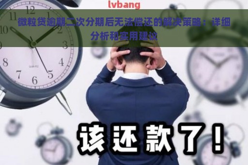 微粒贷逾期二次分期后无法偿还的解决策略：详细分析和实用建议