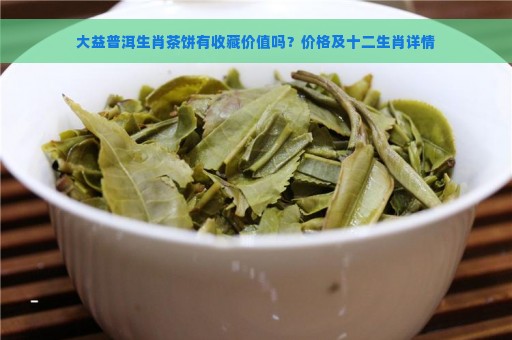 大益普洱生肖茶饼有收藏价值吗？价格及十二生肖详情