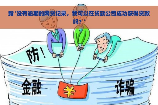 新 '没有逾期的网贷记录，我可以在贷款公司成功获得贷款吗？'