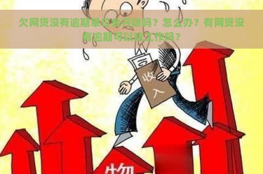 欠网贷没有逾期单位会开除吗？怎么办？有网贷没有逾期可以找工作吗？