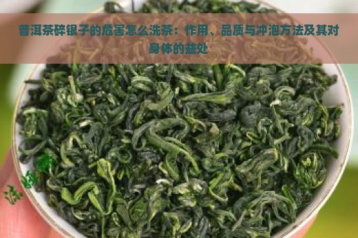 普洱茶碎银子的危害怎么洗茶：作用、品质与冲泡方法及其对身体的益处