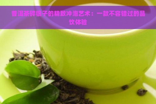 普洱茶碎银子的精致冲泡艺术：一款不容错过的品饮体验