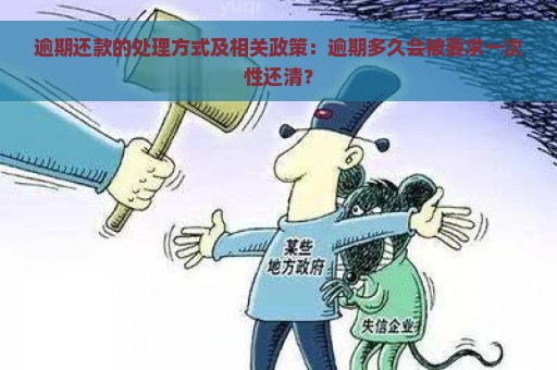 逾期还款的处理方式及相关政策：逾期多久会被要求一次性还清？