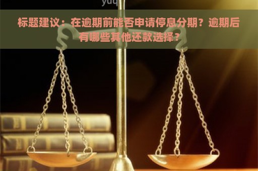 标题建议：在逾期前能否申请停息分期？逾期后有哪些其他还款选择？