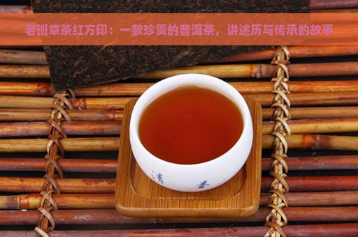 老班章茶红方印：一款珍贵的普洱茶，讲述历与传承的故事