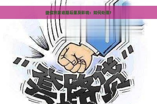 捷信贷款逾期后果及影响：如何处理？