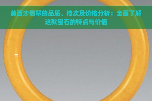 莫西沙翡翠的品质、档次及价格分析：全面了解这款宝石的特点与价值