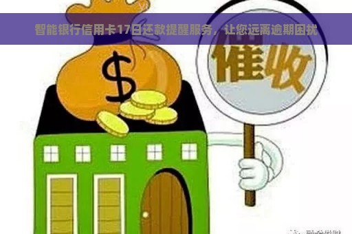 智能银行信用卡17日还款提醒服务，让您远离逾期困扰