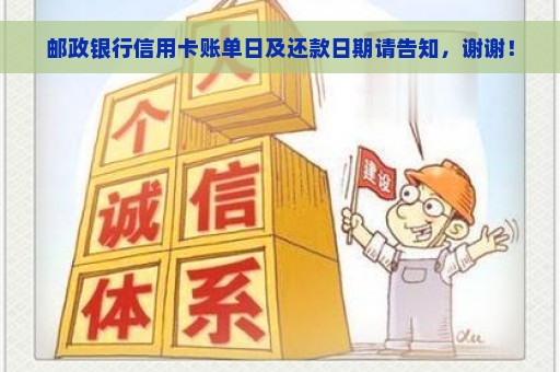 邮政银行信用卡账单日及还款日期请告知，谢谢！