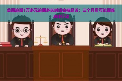 美团逾期1万多元逾期多长时间会被起诉：三个月后可能面临法律行动