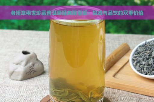 老班章稀世珍藏普洱茶经典限量版：投资与品饮的双重价值