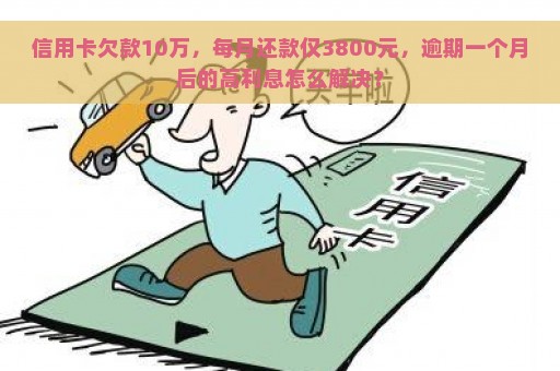 信用卡欠款10万，每月还款仅3800元，逾期一个月后的高利息怎么解决？