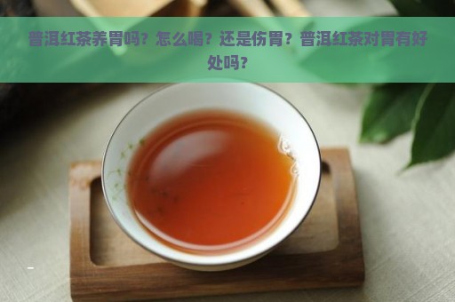 普洱红茶养胃吗？怎么喝？还是伤胃？普洱红茶对胃有好处吗？