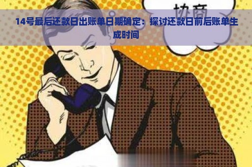 14号最后还款日出账单日期确定：探讨还款日前后账单生成时间