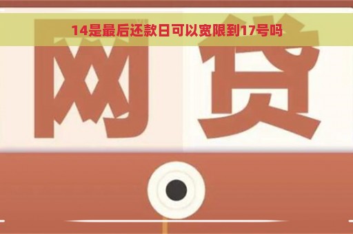 14是最后还款日可以宽限到17号吗