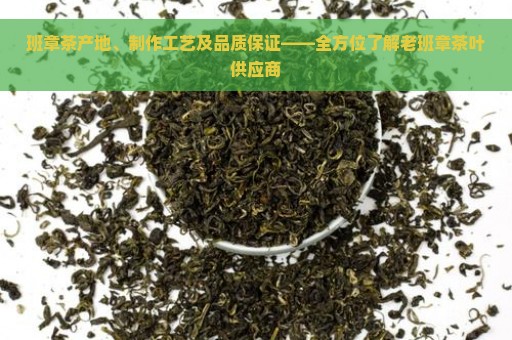 班章茶产地、制作工艺及品质保证——全方位了解老班章茶叶供应商