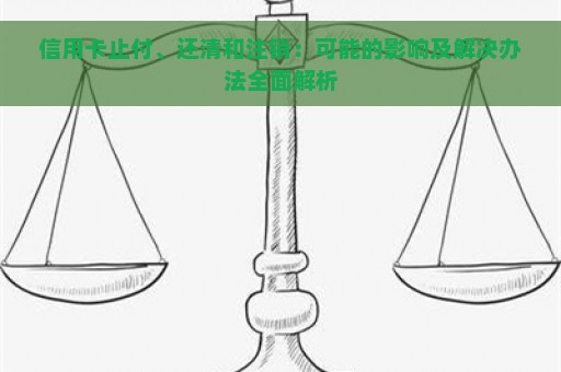 信用卡止付、还清和注销：可能的影响及解决办法全面解析