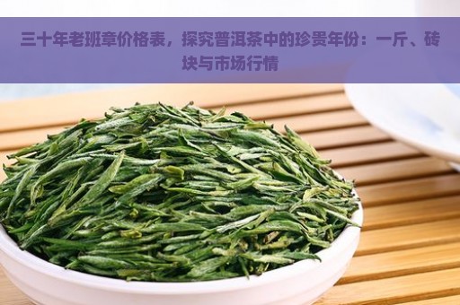 三十年老班章价格表，探究普洱茶中的珍贵年份：一斤、砖块与市场行情