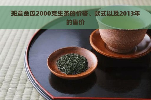 班章金瓜2000克生茶的价格、款式以及2013年的售价