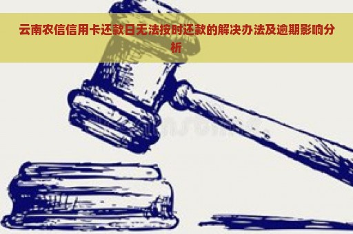 云南农信信用卡还款日无法按时还款的解决办法及逾期影响分析