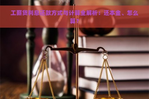 工薪贷利息还款方式与计算全解析：还本金、怎么算？