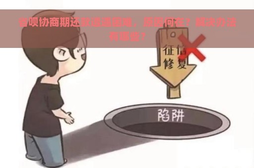 省呗协商期还款遭遇困难，原因何在？解决办法有哪些？