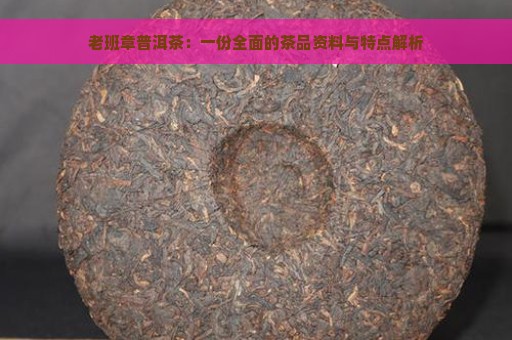 老班章普洱茶：一份全面的茶品资料与特点解析